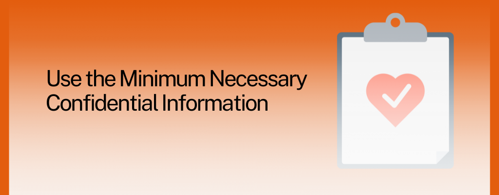 Use the Minimum Necessary Confidential Information